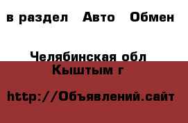  в раздел : Авто » Обмен . Челябинская обл.,Кыштым г.